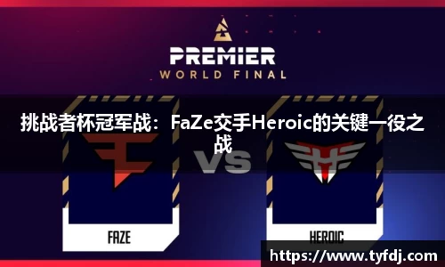 挑战者杯冠军战：FaZe交手Heroic的关键一役之战